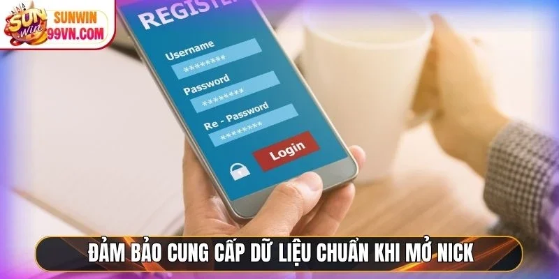 Đảm bảo cung cấp dữ liệu chuẩn khi mở nick