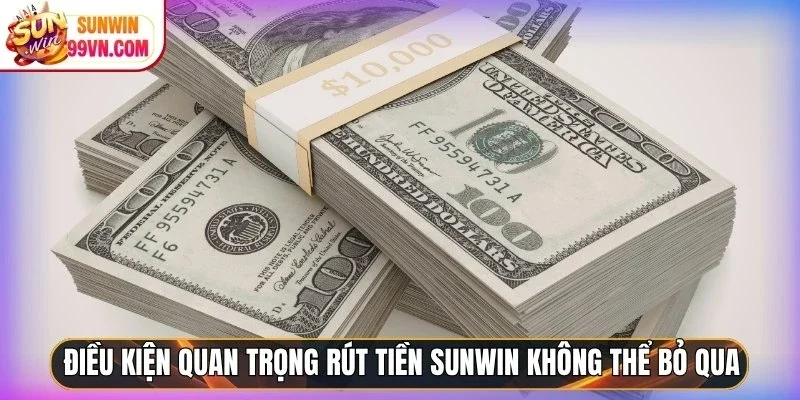 Rút Tiền Sunwin - Nhận Trong Tích Tắc, Không Cần Chờ Đợi 2 Sunwin Điều kiện quan trọng rút tiền Sunwin không thể bỏ qua
