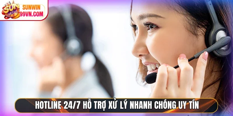 Hotline 24/7 hỗ trợ xử lý nhanh chóng uy tín